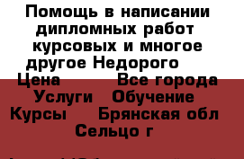 Помощь в написании дипломных работ, курсовых и многое другое.Недорого!!! › Цена ­ 300 - Все города Услуги » Обучение. Курсы   . Брянская обл.,Сельцо г.